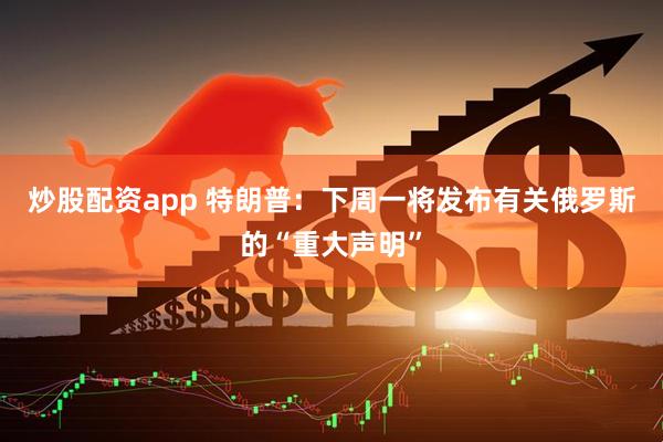 炒股配资app 特朗普：下周一将发布有关俄罗斯的“重大声明”