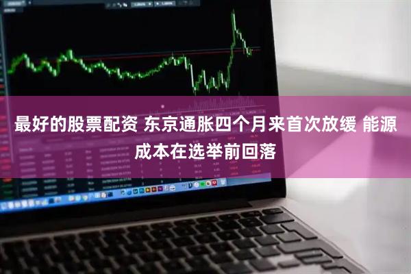 最好的股票配资 东京通胀四个月来首次放缓 能源成本在选举前回落