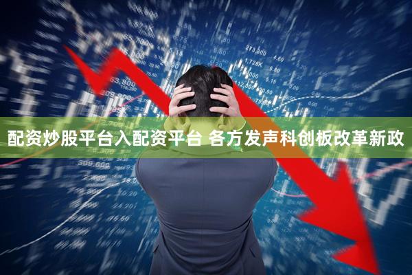 配资炒股平台入配资平台 各方发声科创板改革新政