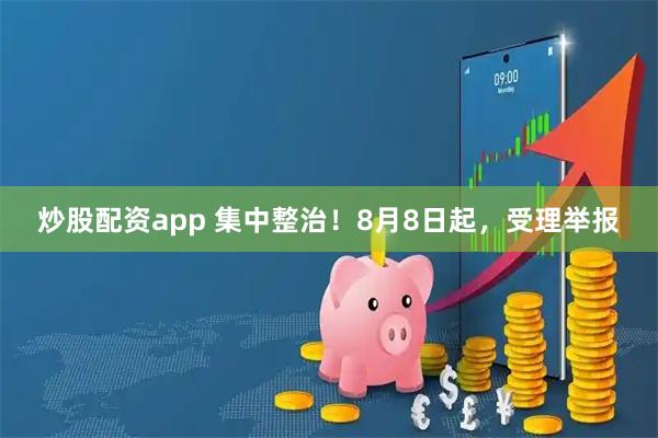 炒股配资app 集中整治！8月8日起，受理举报