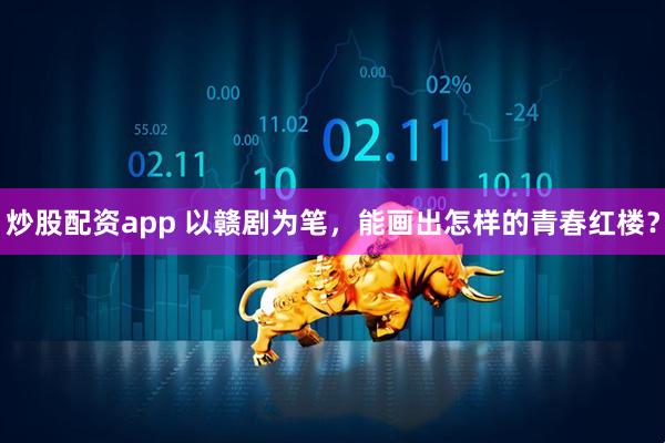 炒股配资app 以赣剧为笔，能画出怎样的青春红楼？