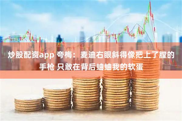 炒股配资app 夸梅：麦迪右眼斜得像把上了膛的手枪 只敢在背后蛐蛐我的软蛋