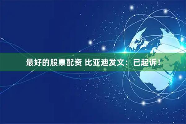 最好的股票配资 比亚迪发文：已起诉！