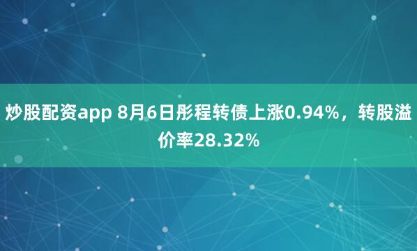 炒股配资app 8月6日彤程转债上涨0.94%，转股溢价率28.32%