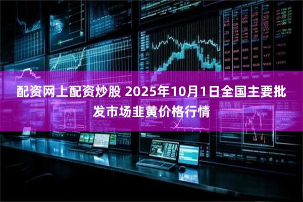 配资网上配资炒股 2025年10月1日全国主要批发市场韭黄价格行情