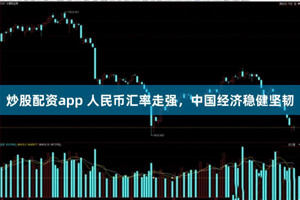 炒股配资app 人民币汇率走强，中国经济稳健坚韧