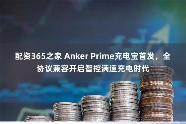 配资365之家 Anker Prime充电宝首发，全协议兼容开启智控满速充电时代