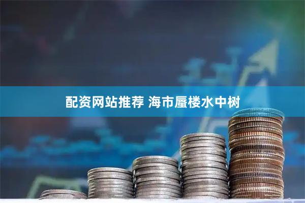 配资网站推荐 海市蜃楼水中树