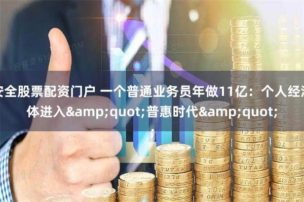 安全股票配资门户 一个普通业务员年做11亿：个人经济体进入"普惠时代"